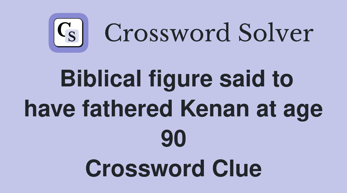 Biblical figure said to have fathered Kenan at age 90 Crossword Clue